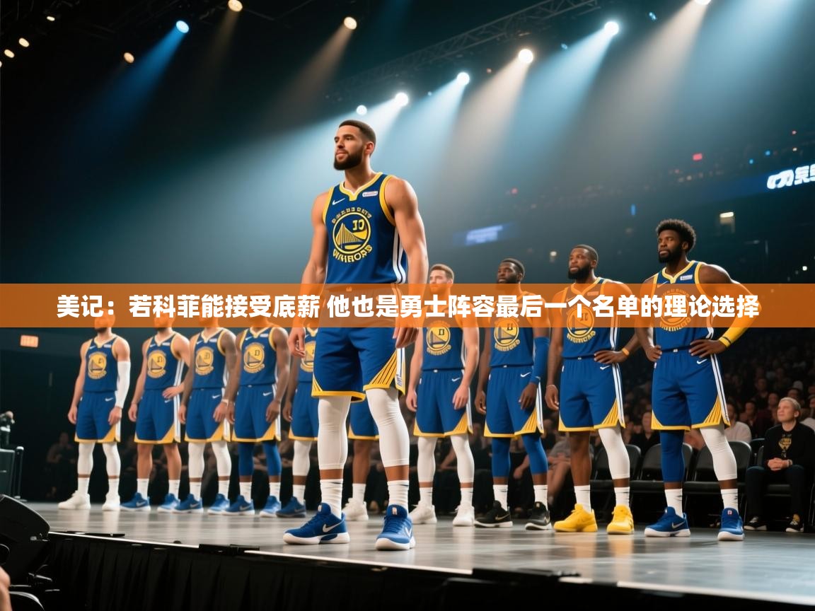 美记:若科菲能接受底薪 他也是勇士阵容最后一个名单的理论选择 第1张