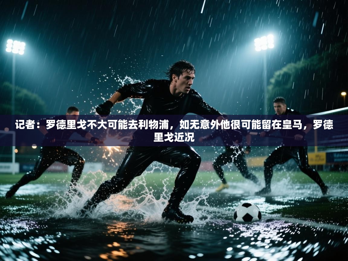 记者:罗德里戈不大可能去利物浦,如无意外他很可能留在皇马,罗德里戈近况 第1张