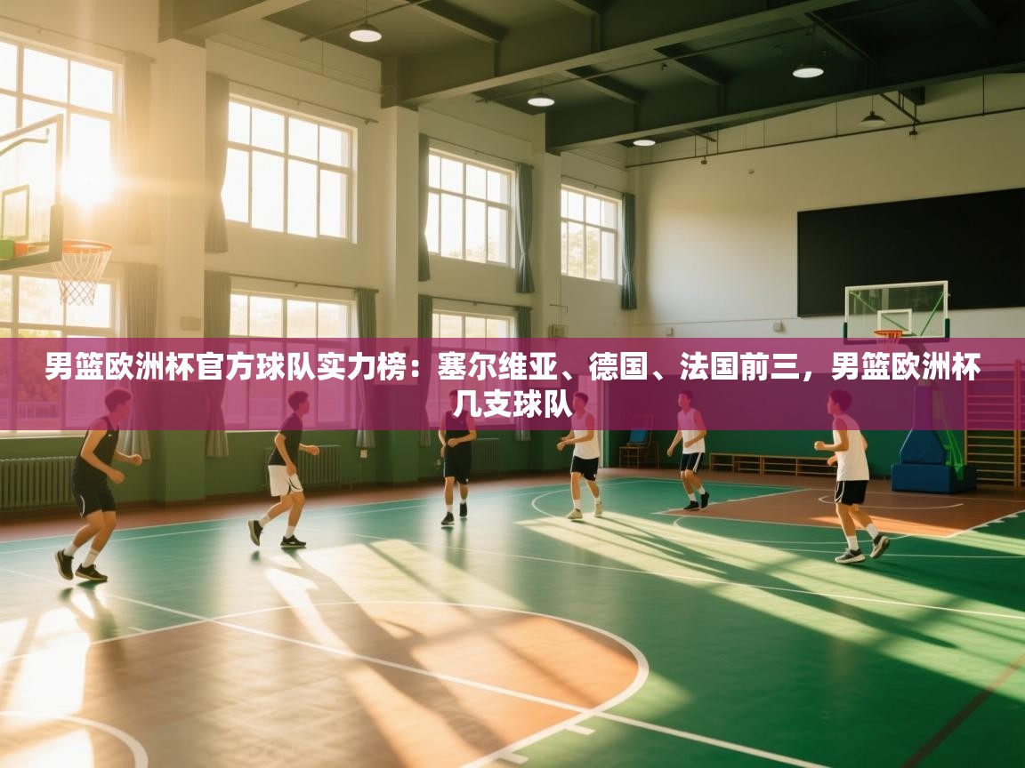 男篮欧洲杯官方球队实力榜:塞尔维亚、德国、法国前三,男篮欧洲杯几支球队 第1张