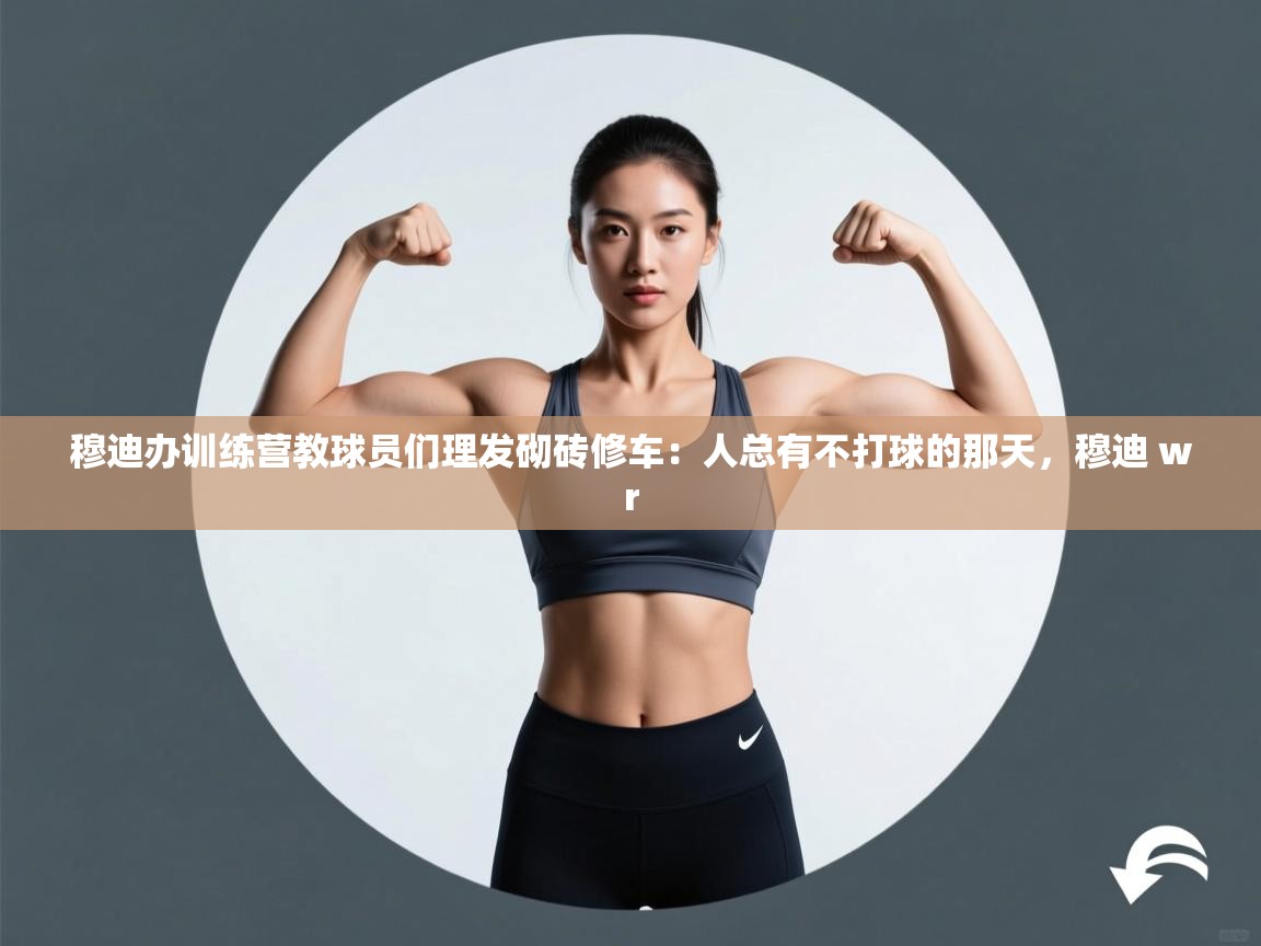 穆迪办训练营教球员们理发砌砖修车:人总有不打球的那天,穆迪 wr 第1张