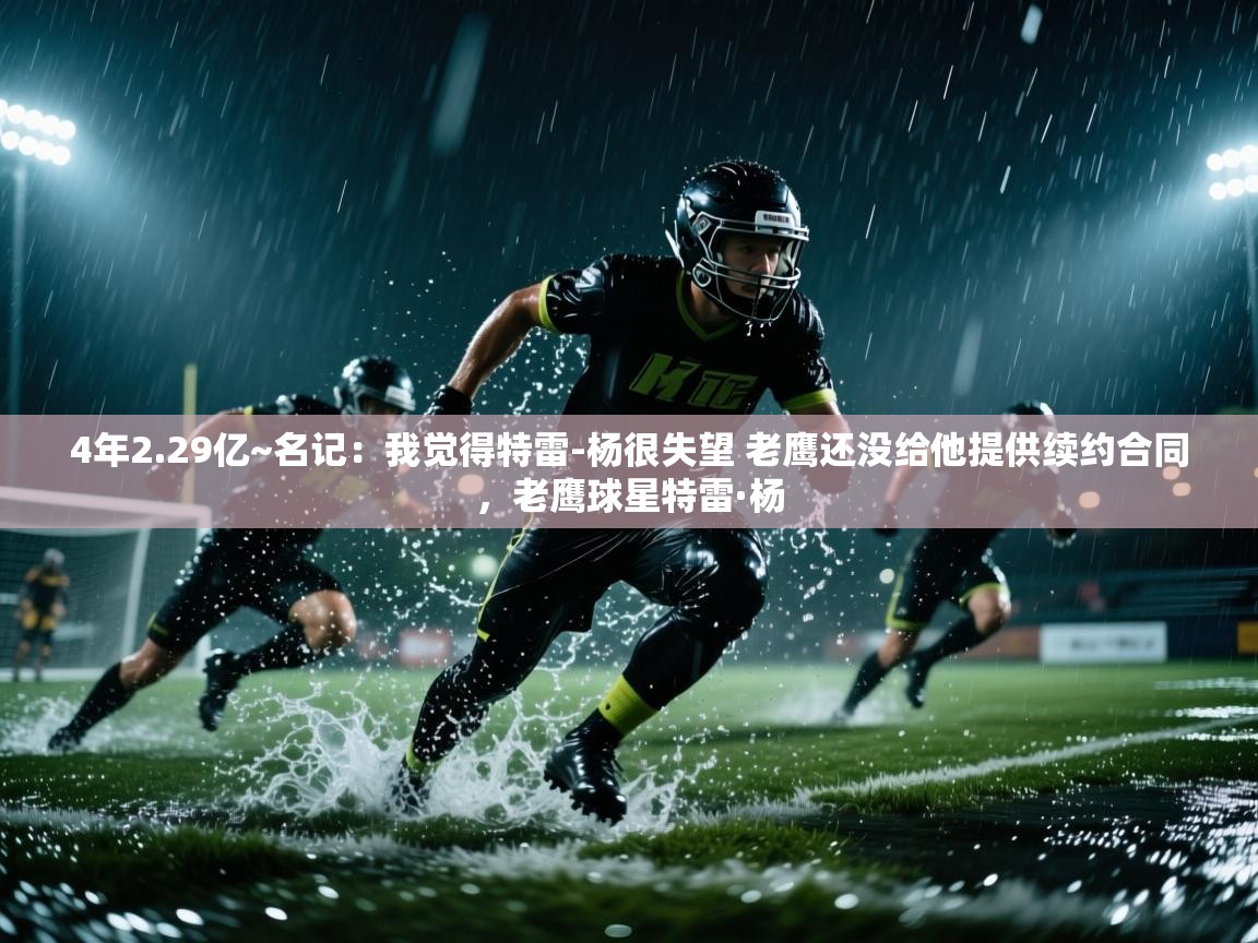 4年2.29亿~名记：我觉得特雷-杨很失望 老鹰还没给他提供续约合同，老鹰球星特雷·杨  第1张