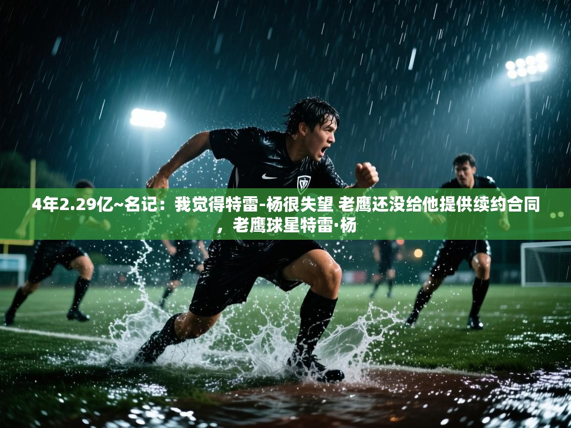 4年2.29亿~名记：我觉得特雷-杨很失望 老鹰还没给他提供续约合同，老鹰球星特雷·杨  第2张