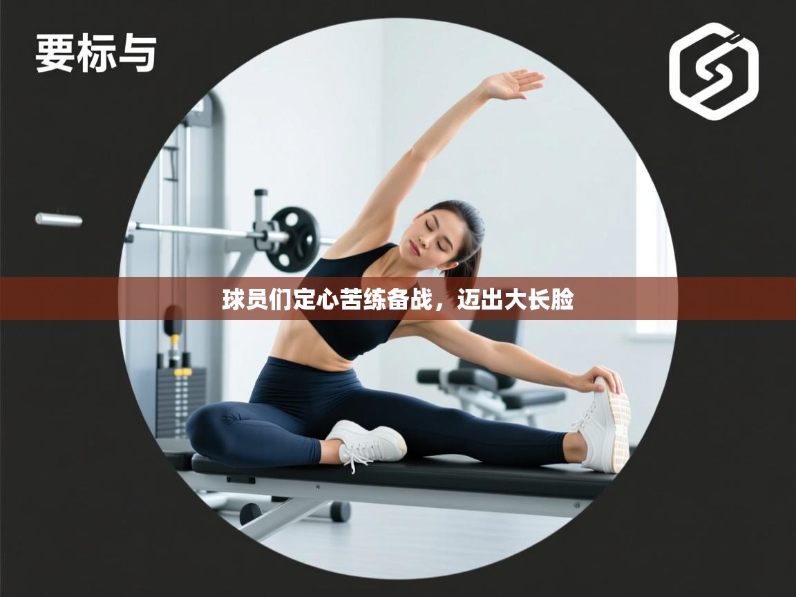 球员们定心苦练备战,迈出大长脸 第1张