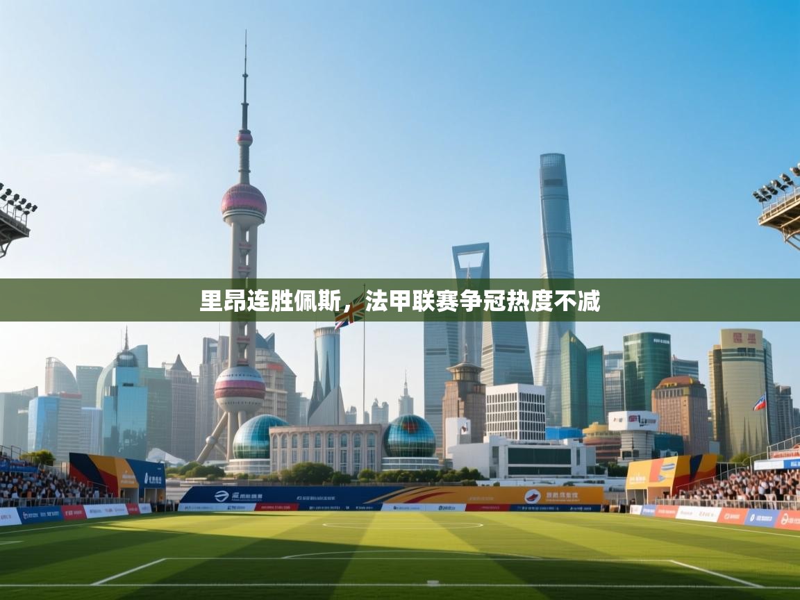 里昂连胜佩斯，法甲联赛争冠热度不减  第1张