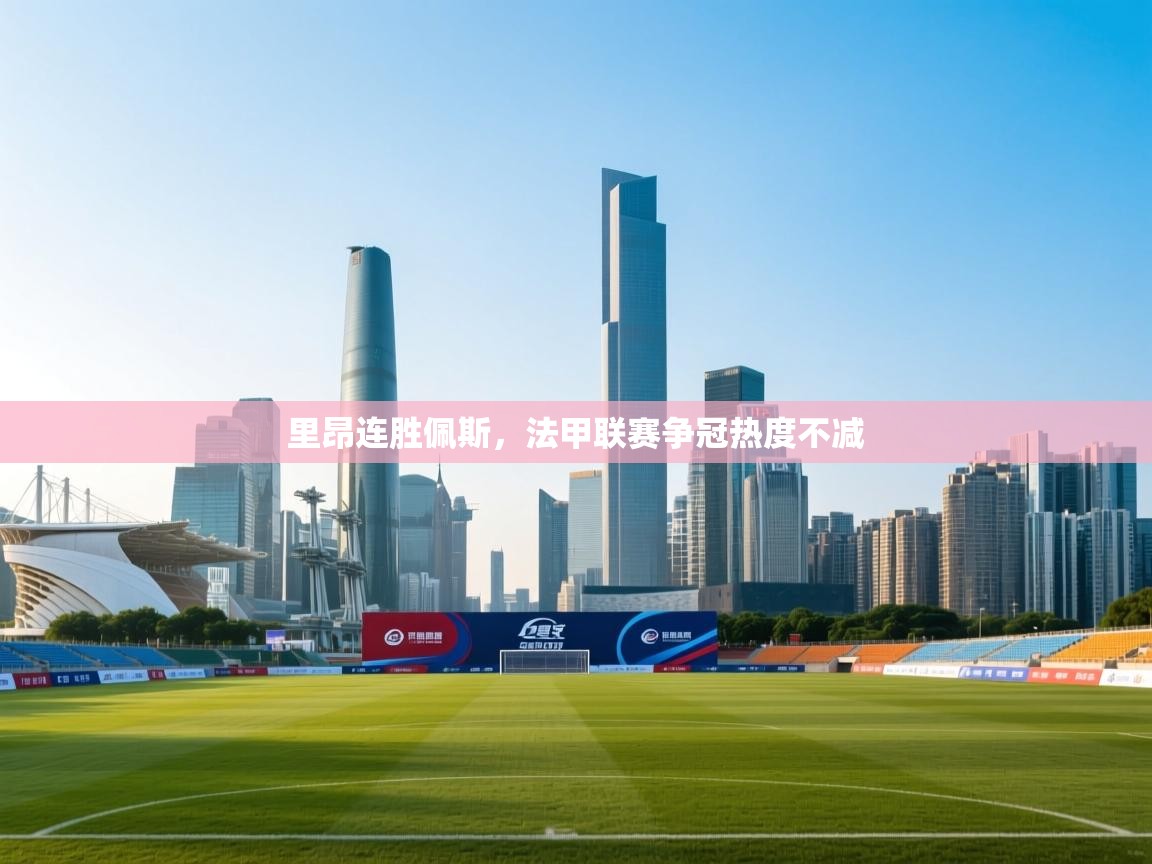 里昂连胜佩斯，法甲联赛争冠热度不减  第2张