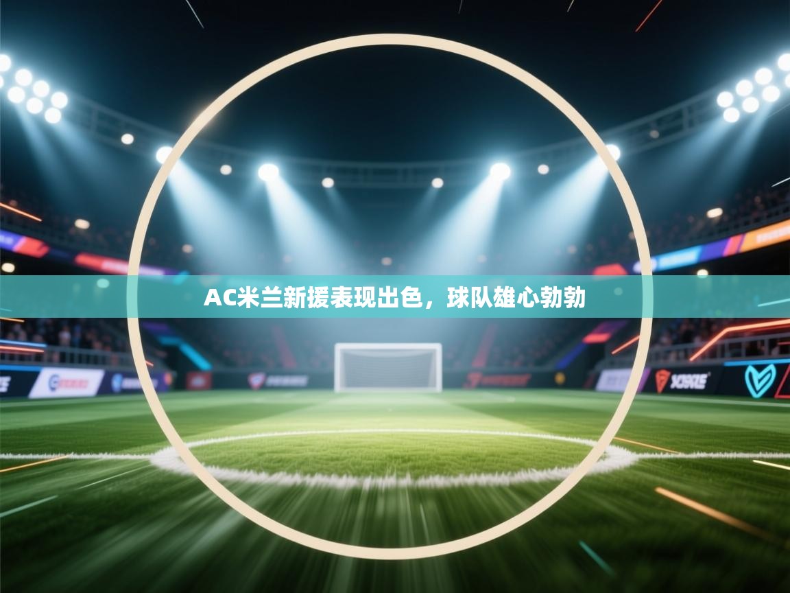 AC米兰新援表现出色,球队雄心勃勃 第2张