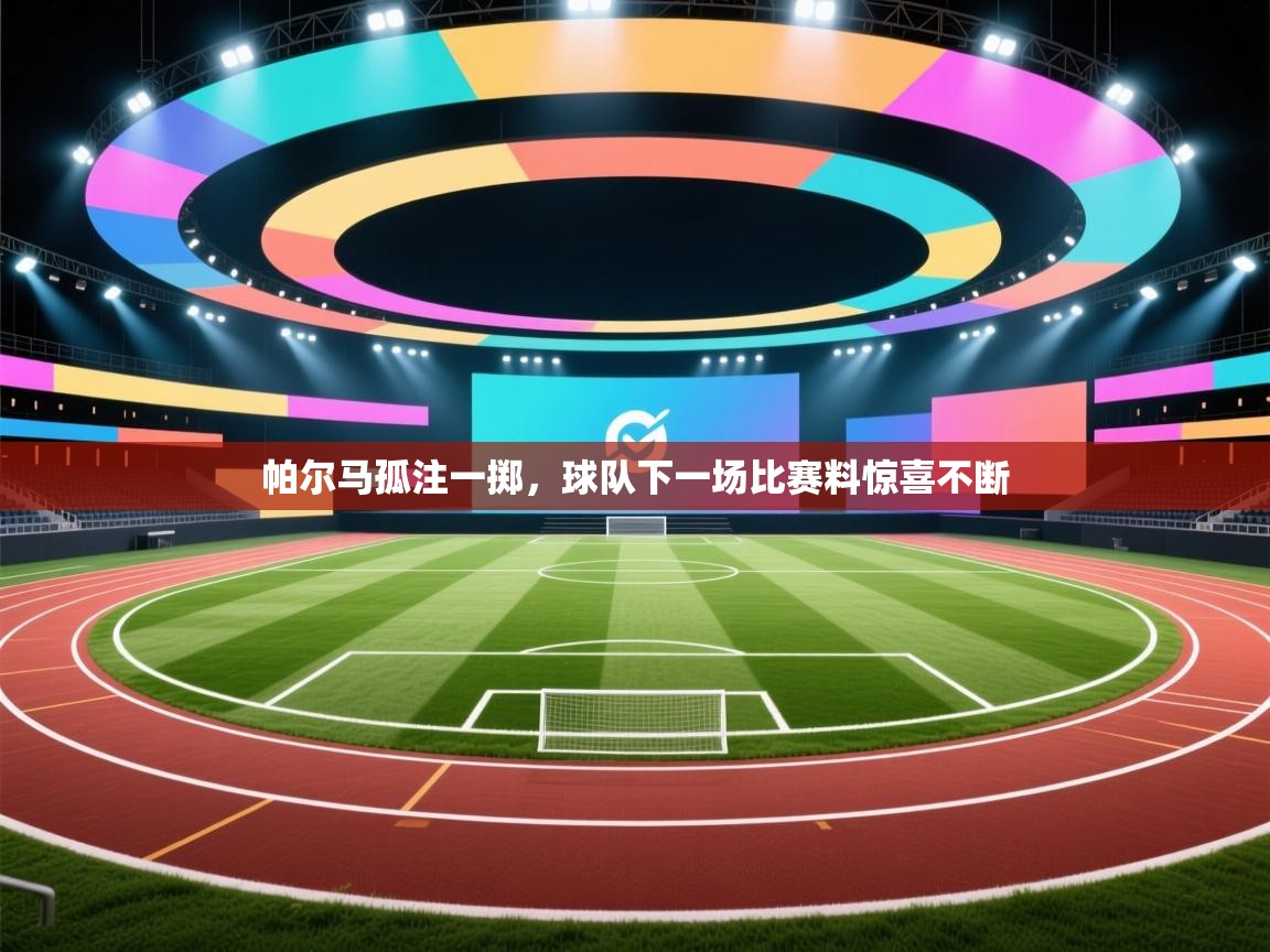 帕尔马孤注一掷，球队下一场比赛料惊喜不断  第1张