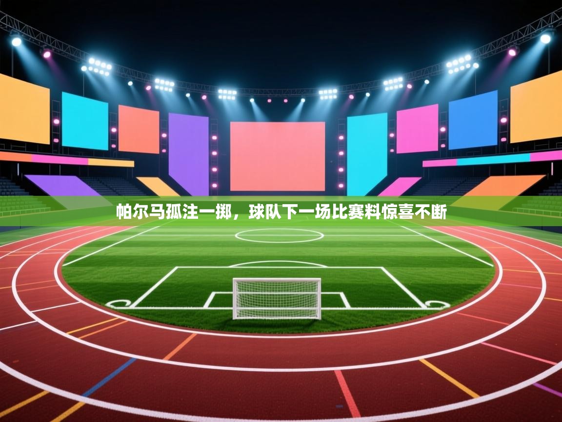 帕尔马孤注一掷，球队下一场比赛料惊喜不断  第2张