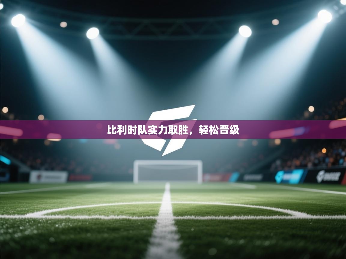 比利时队实力取胜，轻松晋级  第2张