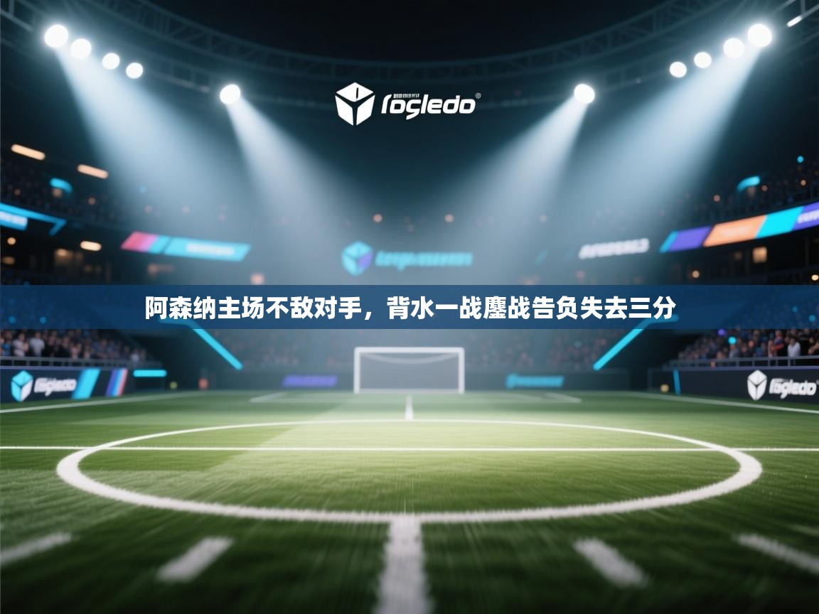 阿森纳主场不敌对手，背水一战鏖战告负失去三分  第2张