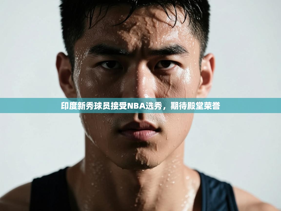 印度新秀球员接受NBA选秀，期待殿堂荣誉  第2张