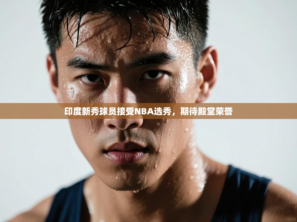 印度新秀球员接受NBA选秀，期待殿堂荣誉  第1张