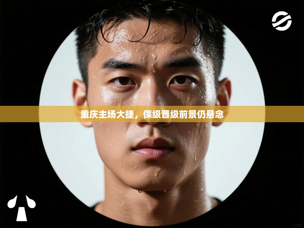 重庆主场大捷，保级晋级前景仍悬念  第1张